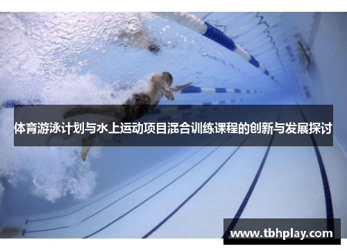 体育游泳计划与水上运动项目混合训练课程的创新与发展探讨